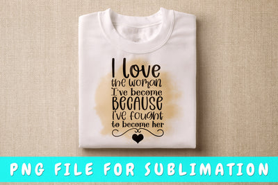 I Love The Woman I've Become Because I've Fought To Become Her PNG, Black Woman Design For Sublimation Sublimation HappyDesignStudio 