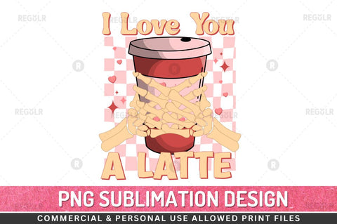 I love you a latte SVG Sublimation Regulrcrative 