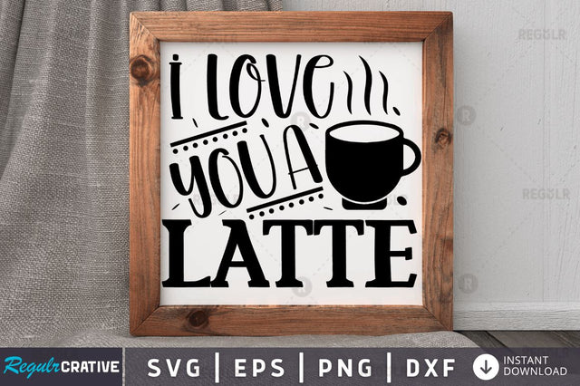I love you a latte SVG SVG Regulrcrative 