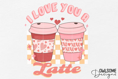 I Love You A Latte Valentine PNG Sublimation Owlsome.Designs 