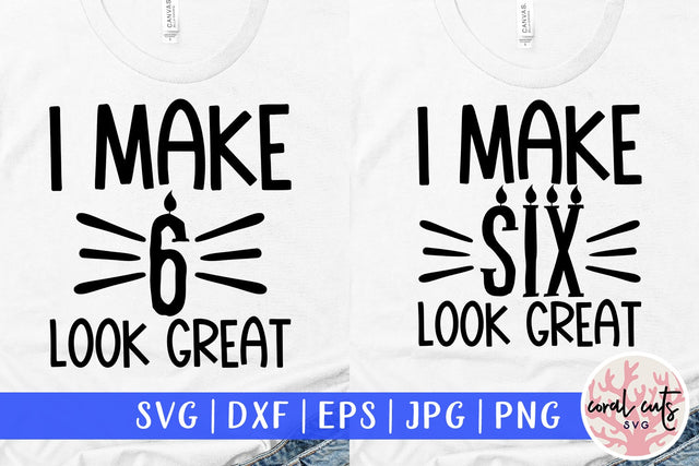 I make 6 look great - Birthday SVG EPS DXF PNG Cutting File SVG CoralCutsSVG 
