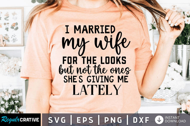 I married my wife for the looks but not SVG SVG Regulrcrative 