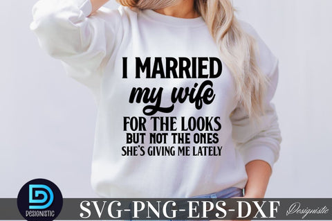 I married my wife for the looks but not the ones she's giving me lately, Sarcastic SVG SVG DESIGNISTIC 