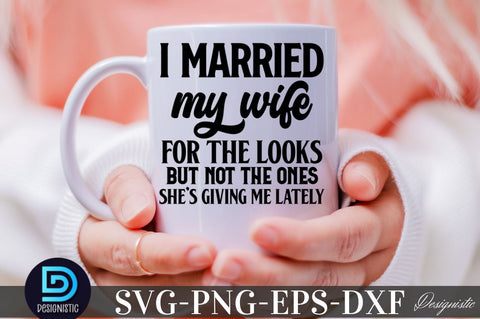 I married my wife for the looks but not the ones she's giving me lately, Sarcastic SVG SVG DESIGNISTIC 