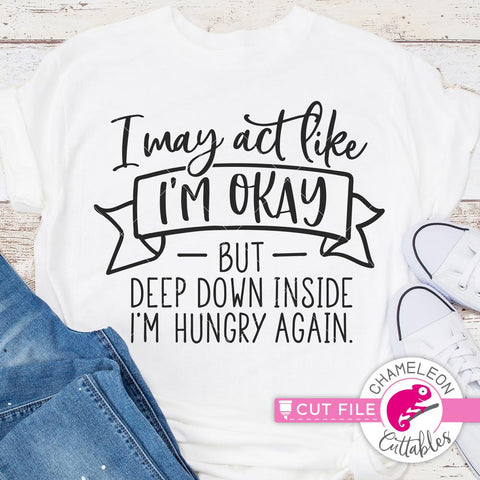 I may act like I'm ok but deep down inside I'm hungry again - funny shirt quote - SVG PNG DXF EPS SVG Chameleon Cuttables 
