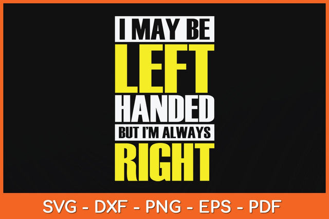 I May Be Left Handed But I'm Always Right Funny Svg Cutting File SVG Helal 