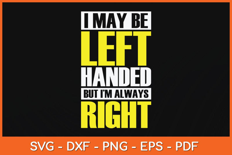 I May Be Left Handed But I'm Always Right Funny Svg Cutting File SVG Helal 