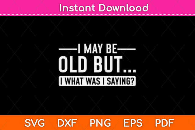 I May Be Old But I What Was I Saying Svg Design SVG artprintfile 