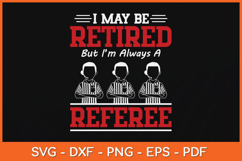 I May Be Retired But I'm Always A Referee Svg Design SVG artprintfile 