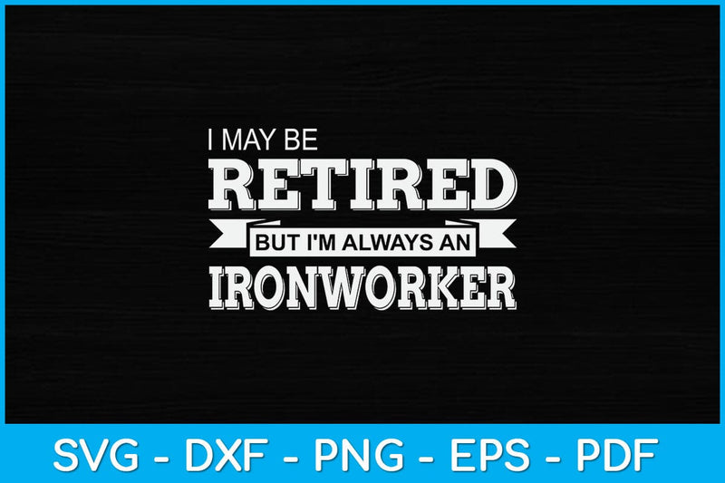 I May Be Retired But I'm Always An Ironworker Svg Design File SVG artprintfile 