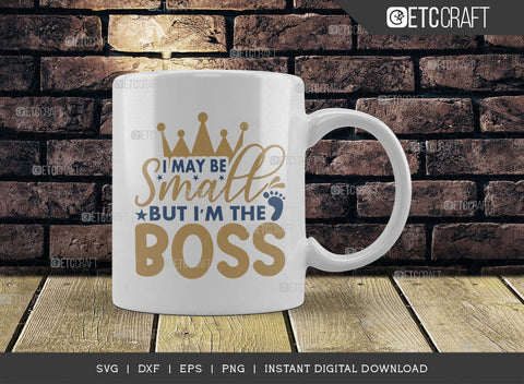 I May Be Small But I'm The Boss SVG Cut File, Newborn Svg, Small Boss Svg, Cute Baby Svg, Baby Quotes, TG 01579 SVG ETC Craft 