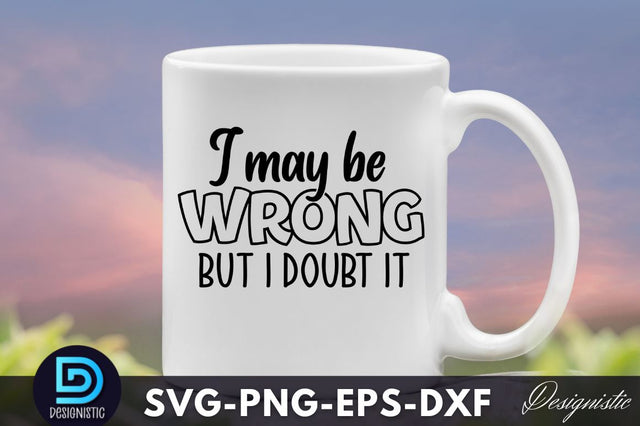 I may be wrong but I doubt it, Funny Sarcastic SVG SVG DESIGNISTIC 