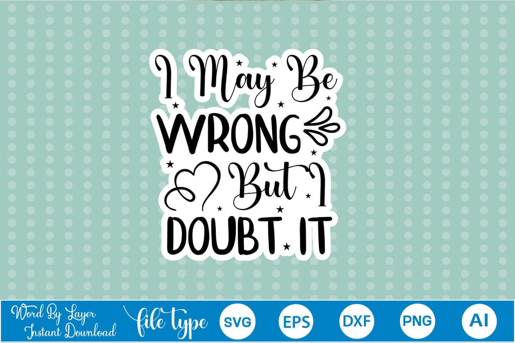 I May Be Wrong But I Doubt It Sticker SVG SVGs,Quotes and Sayings,Food ...