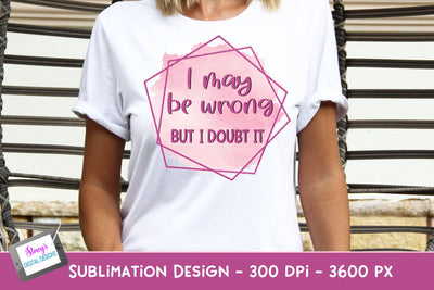 I May Be Wrong But I Doubt It Sublimation Design | Funny PNG Sublimation Stacy's Digital Designs 