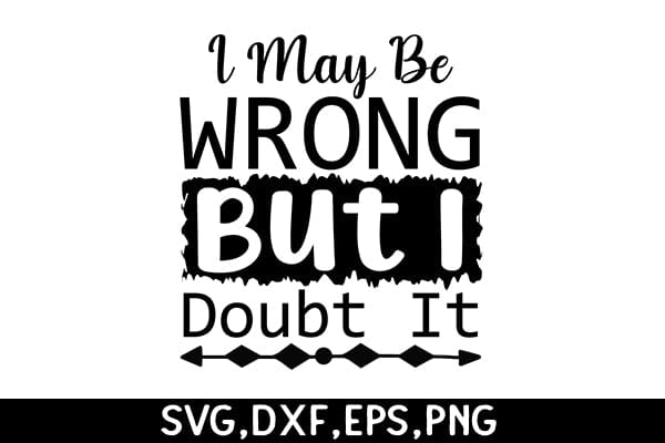 I May Be Wrong But I Doubt It SVG Angelina750 