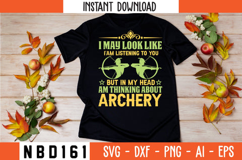 I MAY LOOK LIKE I`AM LISTENING TO YOU BUT IN MY HEAD `AM THINKING ABOUT. ARCHERY Svg Design SVG Nbd161 