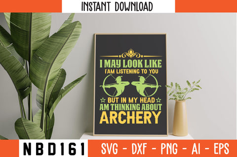 I MAY LOOK LIKE I`AM LISTENING TO YOU BUT IN MY HEAD `AM THINKING ABOUT. ARCHERY Svg Design SVG Nbd161 