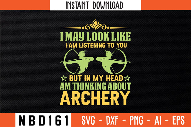 I MAY LOOK LIKE I`AM LISTENING TO YOU BUT IN MY HEAD `AM THINKING ABOUT. ARCHERY Svg Design SVG Nbd161 