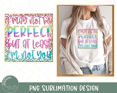 I May Not Be Perfect But At Least I'm Not You-Funny Sublimation Design Sublimation Linden Valley Designs 
