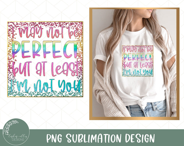 I May Not Be Perfect But At Least I'm Not You-Funny Sublimation Design Sublimation Linden Valley Designs 