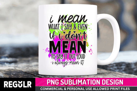 I mean what i say & even if i Sublimation PNG, Funny Quotes Sublimation Design Sublimation Regulrcrative 