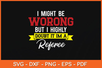 I Might Be Wrong But I Doubt It I'm A Referee Svg Design SVG artprintfile 