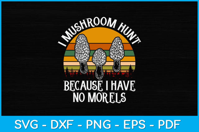 I Mushroom Hunt Because I Have No Morels Svg Design SVG artprintfile 