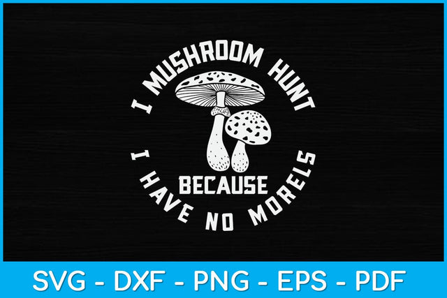 I Mushroom Hunt Because I Have No Morels Svg File SVG artprintfile 