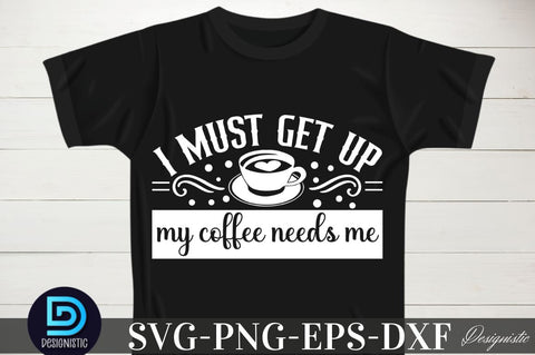 I must get up my coffee needs me, Coffee SVG Design SVG DESIGNISTIC 