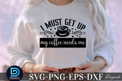 I must get up my coffee needs me, Coffee SVG Design SVG DESIGNISTIC 