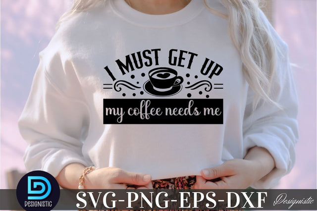 I must get up my coffee needs me, Coffee SVG Design SVG DESIGNISTIC 