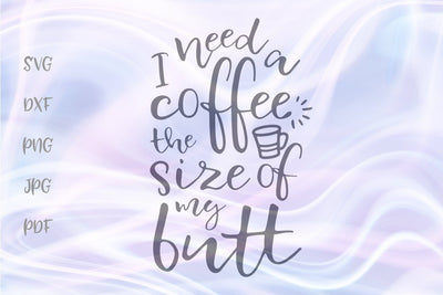 I Need a Coffe The Size of My Butt SVG, PNG, DXF, PDF, JPG SVG Digitals by Hanna 