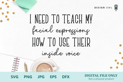 I need to teach my facial expressions how to use their inside voice - Funny T shirt SVG cut file SVG Design Owl 