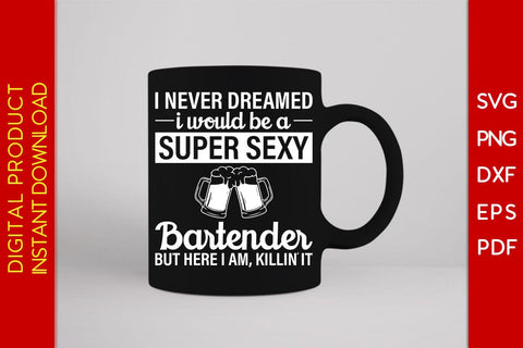 I Never Dreamed I Would Be A Super Sexy Bartender But Here I Am Killin It SVG PNG PDF Cut File SVG Creativedesigntee 