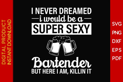 I Never Dreamed I Would Be A Super Sexy Bartender But Here I Am Killin It SVG PNG PDF Cut File SVG Creativedesigntee 