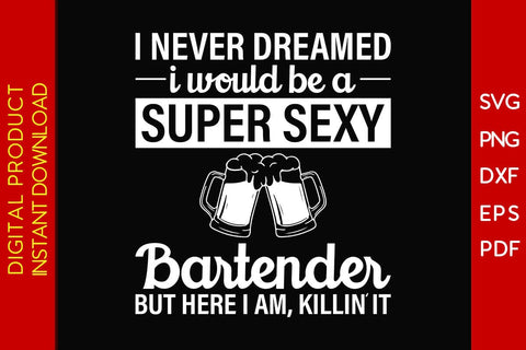 I Never Dreamed I Would Be A Super Sexy Bartender But Here I Am Killin It SVG PNG PDF Cut File SVG Creativedesigntee 