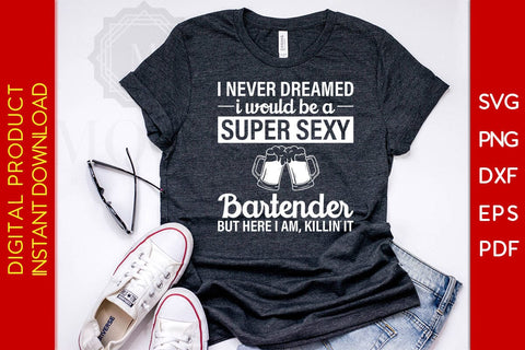 I Never Dreamed I Would Be A Super Sexy Bartender But Here I Am Killin It SVG PNG PDF Cut File SVG Creativedesigntee 