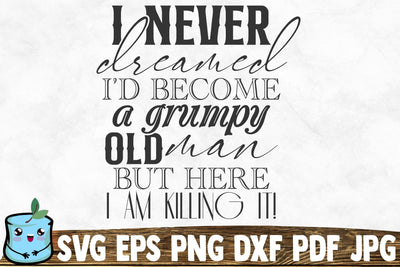 I Never Dreamed Id Become A Grumpy Old Man But Here I Am KillingIt SVG MintyMarshmallows 