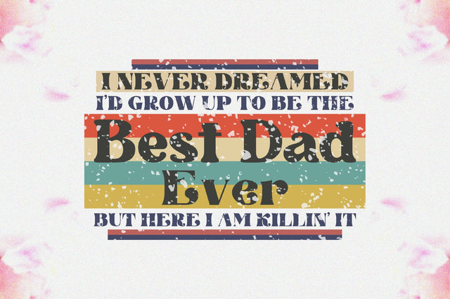 I Never Dreamed I'd Grow Up To Be The Best Dad Ever But Here I Am Killin' It Sublimation Sublimation Jagonath Roy 