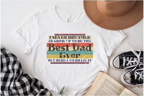 I Never Dreamed I'd Grow Up To Be The Best Dad Ever But Here I Am Killin' It Sublimation Sublimation Jagonath Roy 