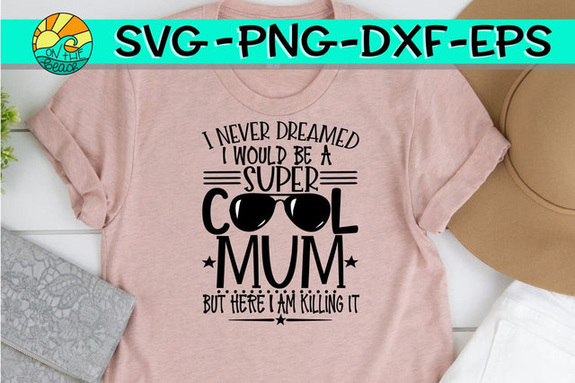 I Never Dreamed - Super Cool MUM - Here I Am Killing It - SVG - DXF - EPS - PNG SVG On the Beach Boutique 