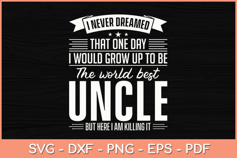 I Never Dreamed That One Day I Would Grow Up To Be The World Best Uncle Svg SVG Helal 