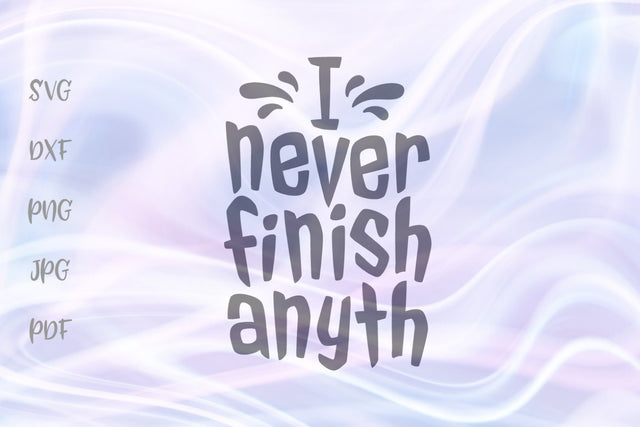 I Never Finish Anyth SVG, PNG, DXF, PDF, JPG SVG Digitals by Hanna 