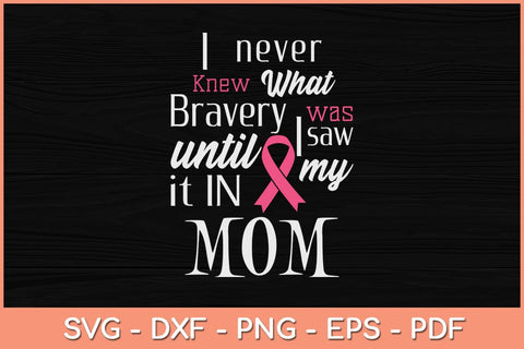 I Never Knew What Bravery Was Mom Breast Cancer Awareness Svg Design SVG artprintfile 