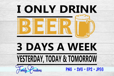 I Only Drink Beer 3 Days A Week Yesterday, Today & Tomorrow SVG Family Creations 