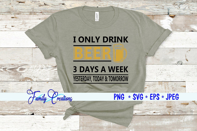 I Only Drink Beer 3 Days A Week Yesterday, Today & Tomorrow SVG Family Creations 