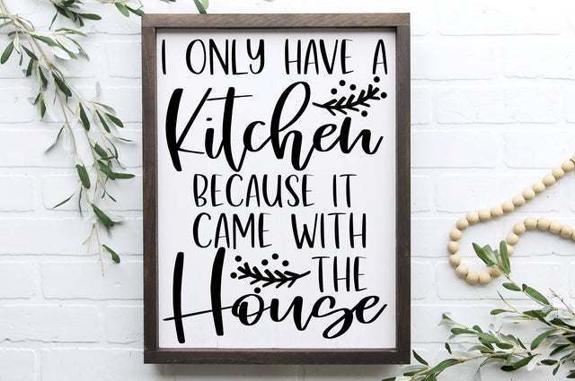 I Only Have A Kitchen Because It Came With The House | Funny Farmhouse Cut File SVG RedFoxDesignsUS 