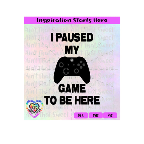 I Paused My Game To Be Here | XBox Console - Transparent PNG SVG DXF - Silhouette, Cricut, ScanNCut SVG Aint That Sweet 