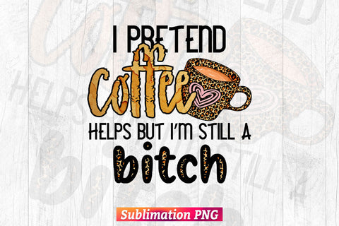 I Pretend Coffee Help But I'm Still A Bitch T shirt Design PNG Sublimation Printable Files Sublimation DesignDestine 