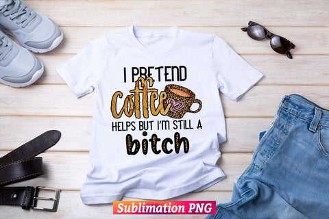 I Pretend Coffee Help But I'm Still A Bitch T shirt Design PNG Sublimation Printable Files Sublimation DesignDestine 